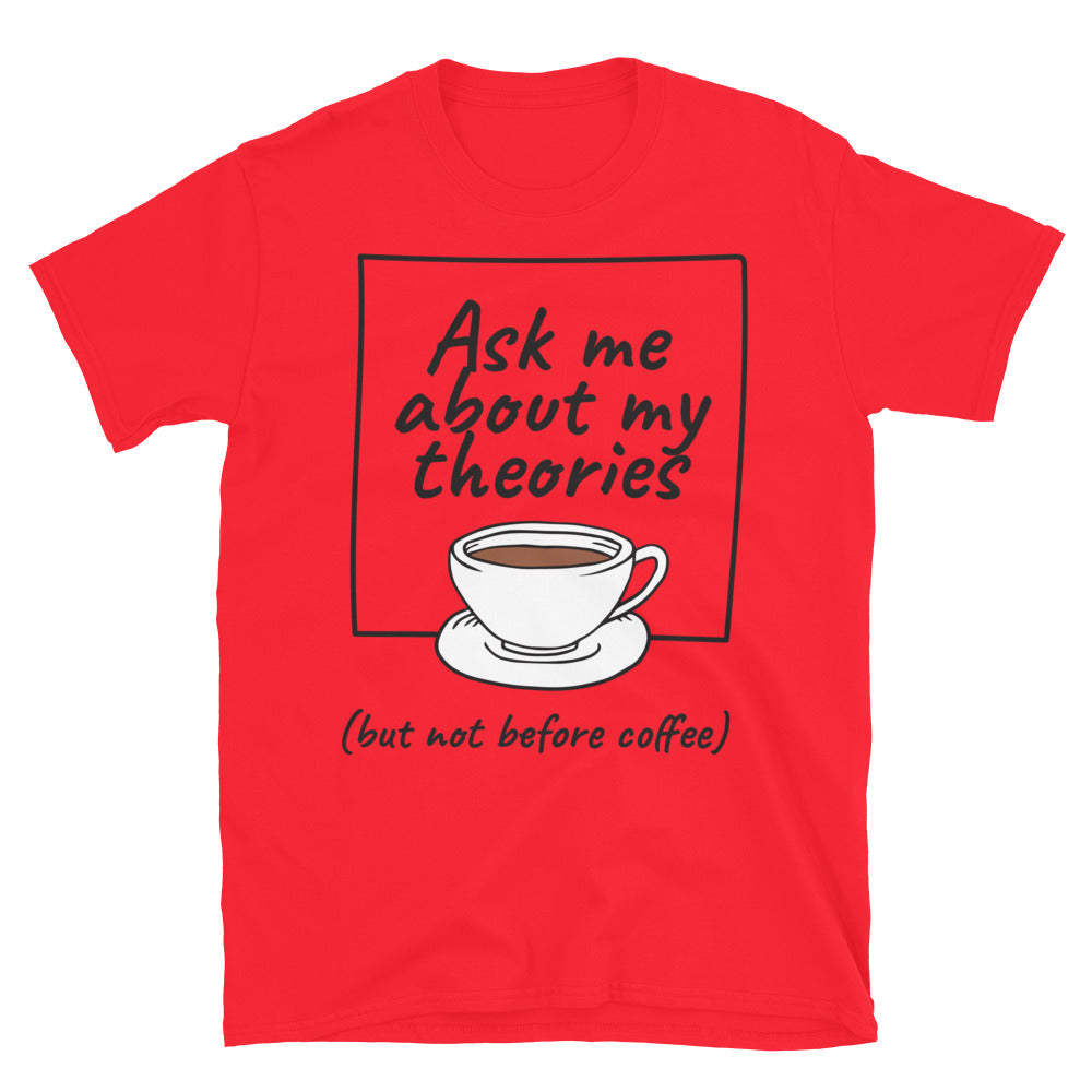 Ask Me About My Theories (But Not Before Coffee) T-Shirt