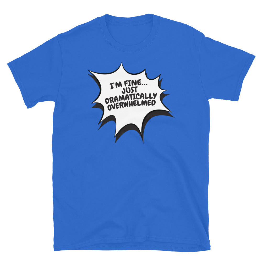 IÃ¢â‚¬â„¢m FineÃ¢â‚¬Â¦ Just Dramatically Overwhelmed T-Shirt