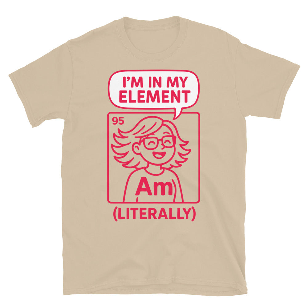 IÃ¢â‚¬â„¢m In My Element (Literally) T-Shirt