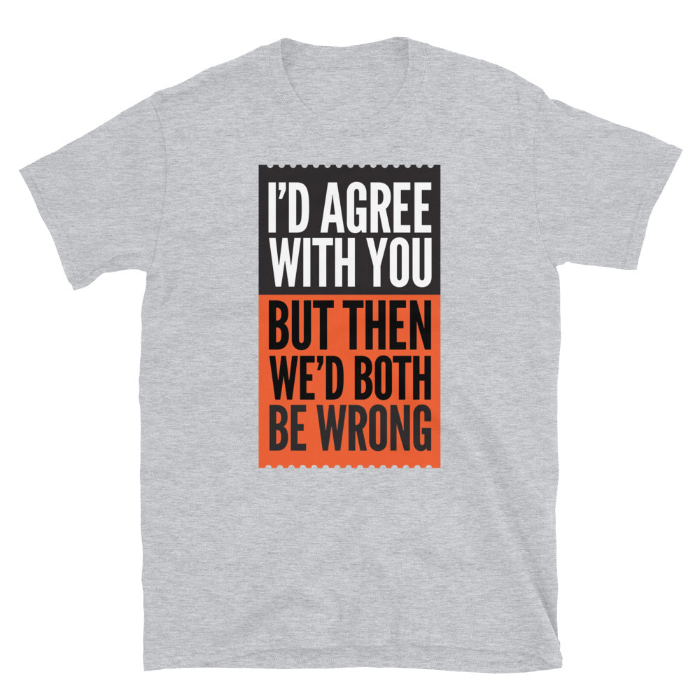 WeÃ¢â‚¬â„¢d Both Be Wrong T-Shirt