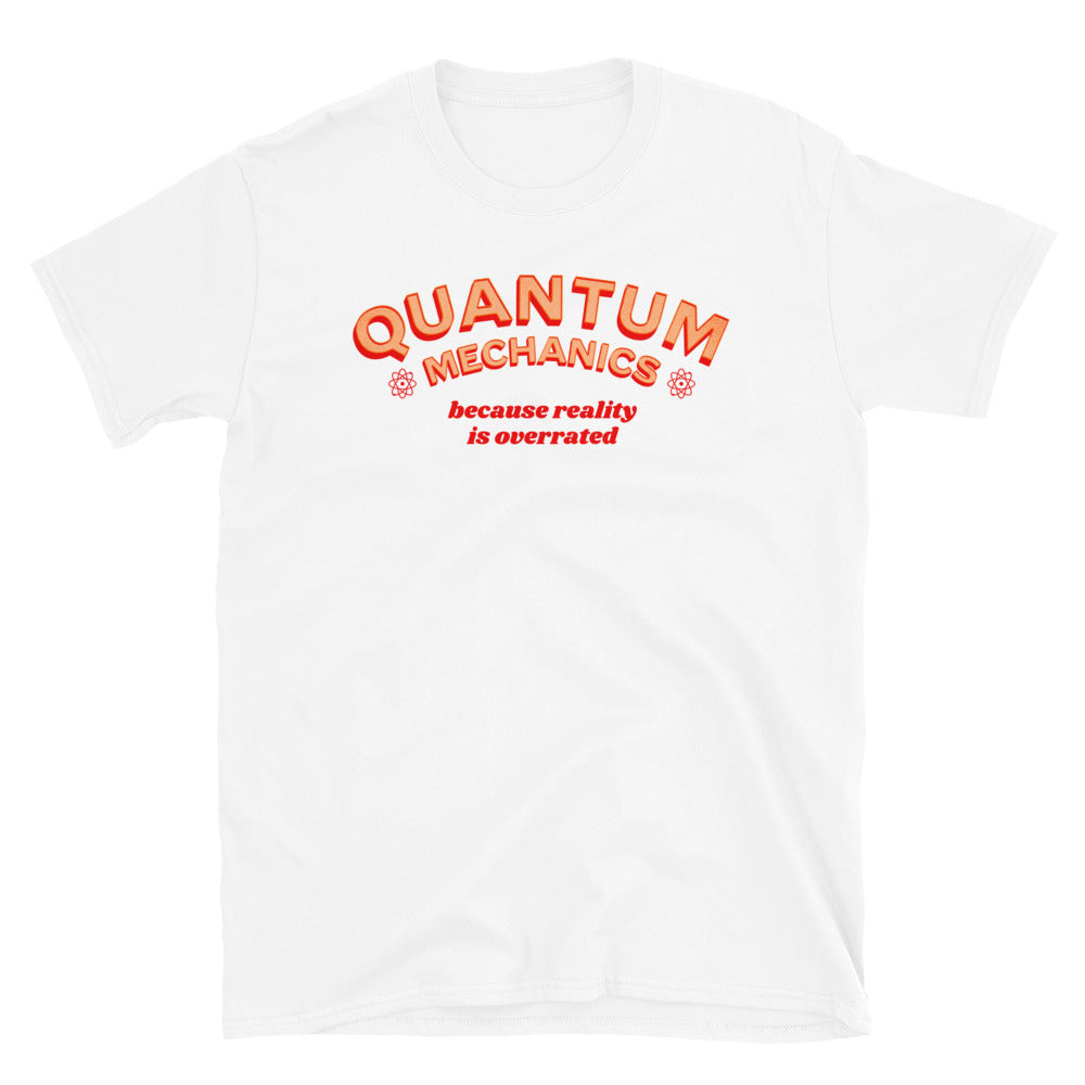 Quantum Mechanics Because Reality is Overrated T-Shirt