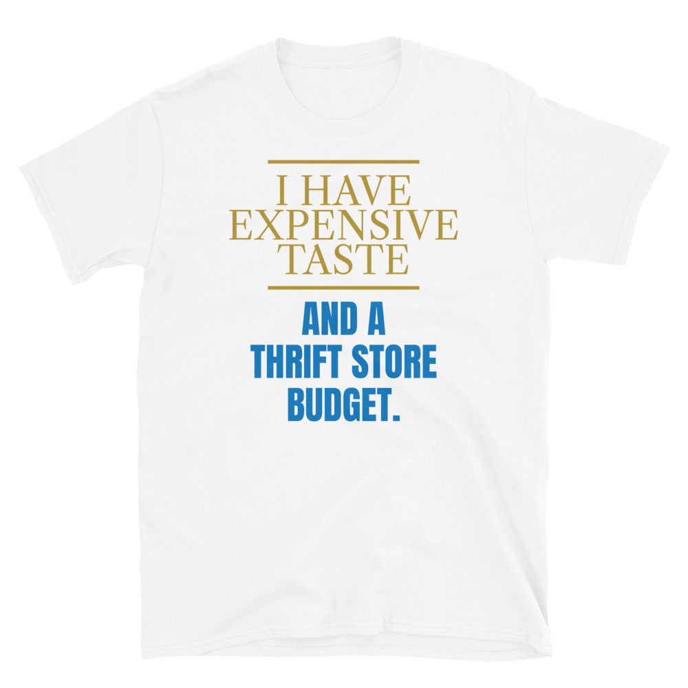 I Have Expensive Taste And A Thrift Store Budget T-Shirt