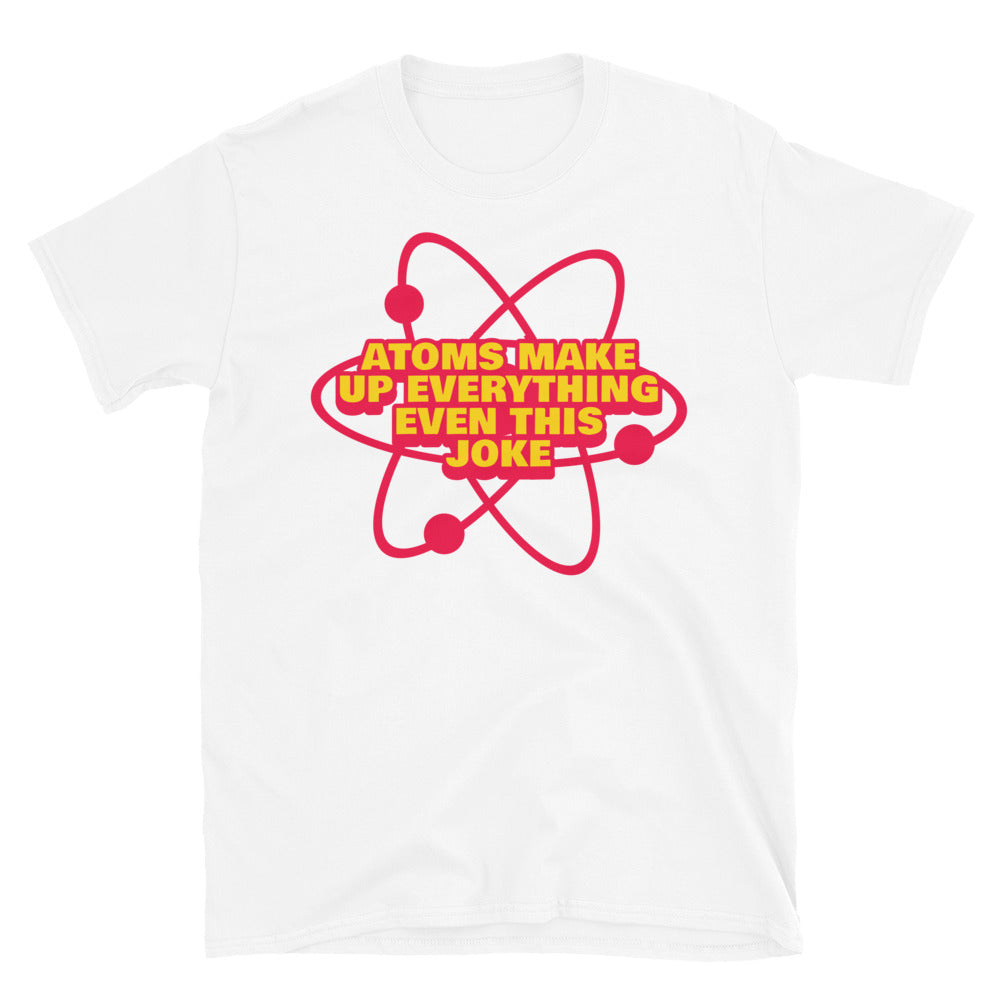 Atoms Make Up EverythingÃ¢â‚¬â€Even This Joke T-Shirt