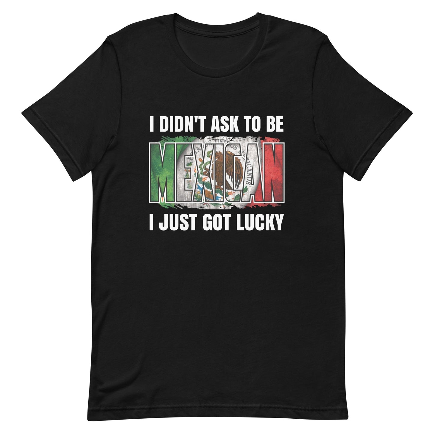 I Didn't Ask To Be Mexican I Just Got Lucky T-Shirt Style001