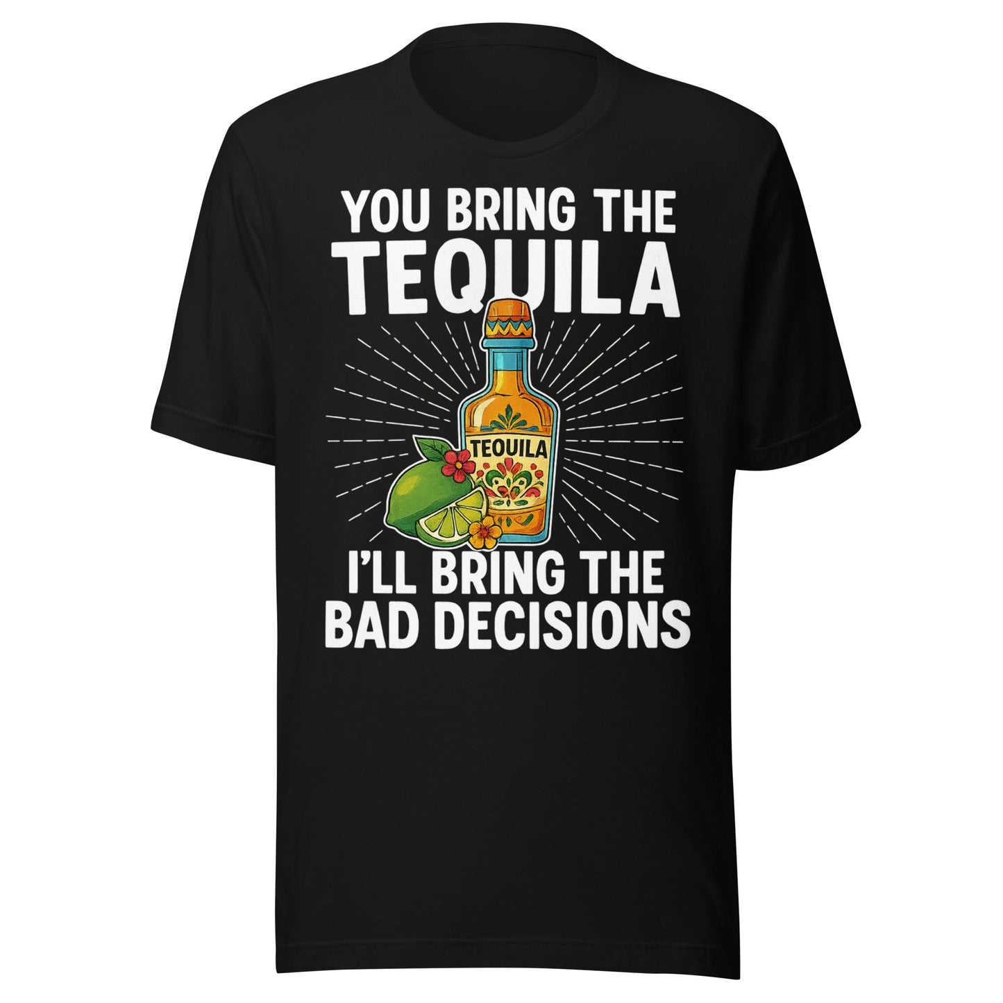 You Bring The Tequila, IÃ¢â‚¬â„¢ll Bring The Bad Decisions T-Shirt