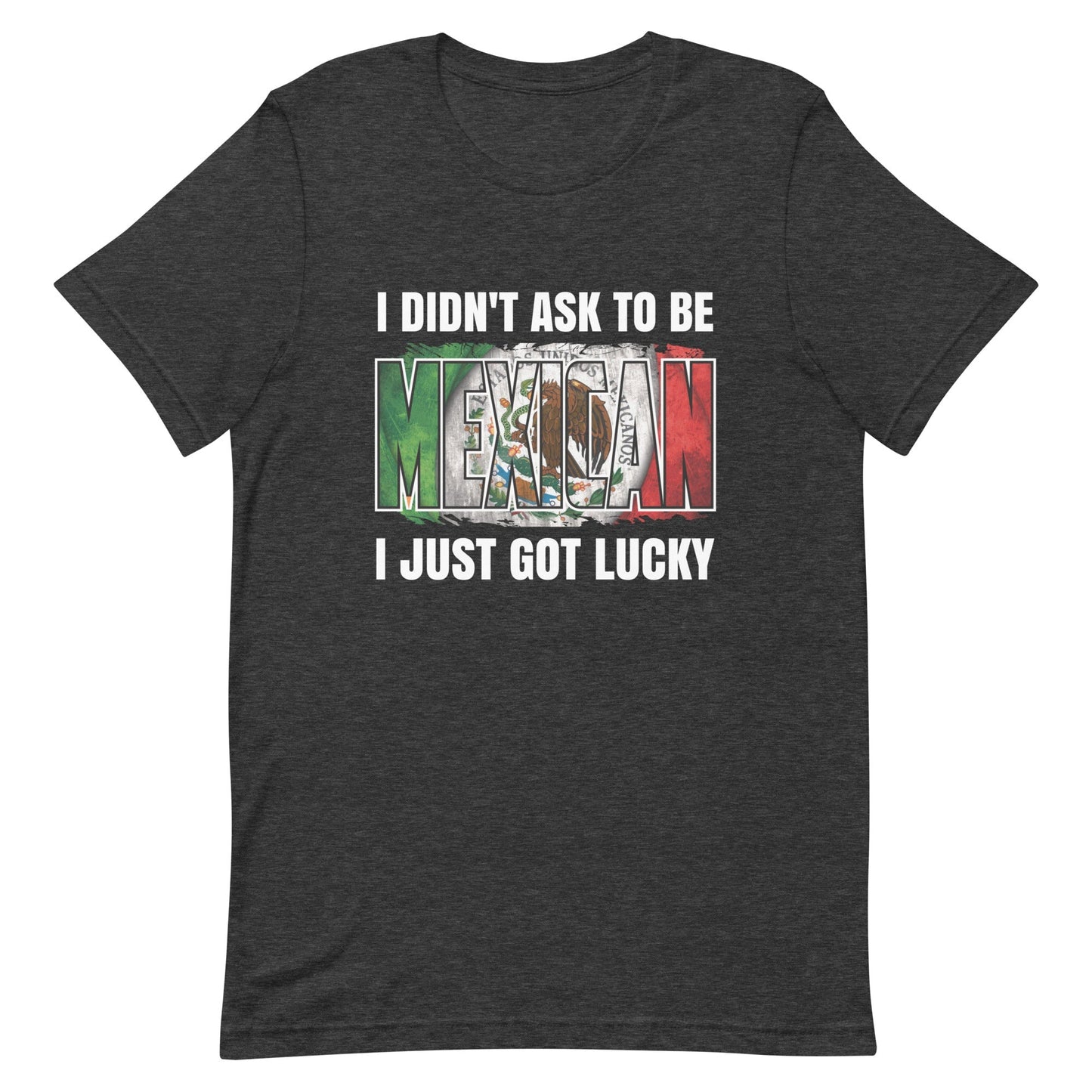 I Didn't Ask To Be Mexican I Just Got Lucky T-Shirt Style001