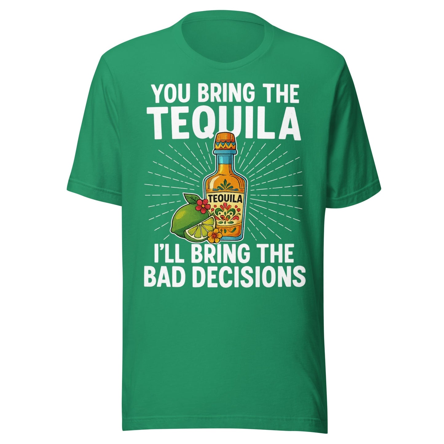You Bring The Tequila, IÃ¢â‚¬â„¢ll Bring The Bad Decisions T-Shirt