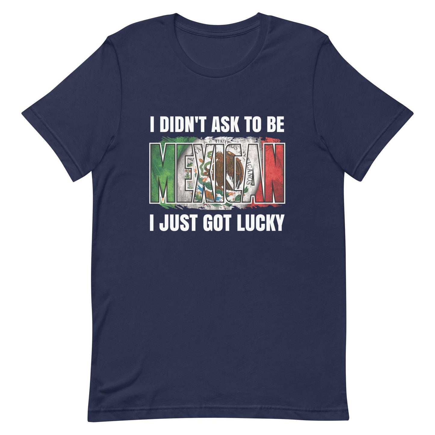 I Didn't Ask To Be Mexican I Just Got Lucky T-Shirt Style001