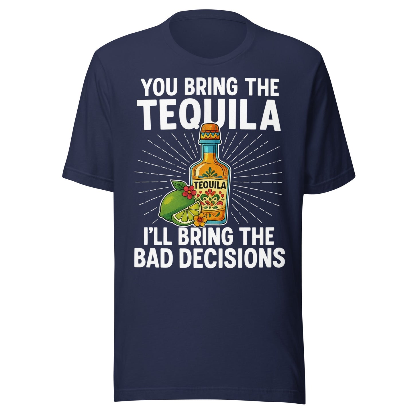 You Bring The Tequila, IÃ¢â‚¬â„¢ll Bring The Bad Decisions T-Shirt