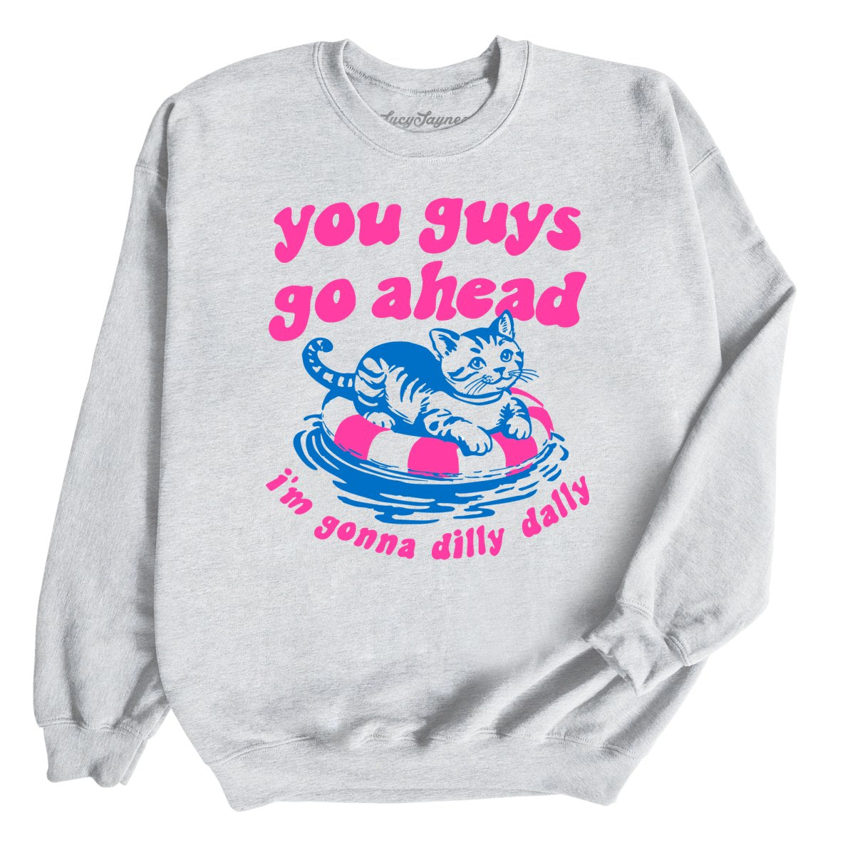 You Guys Go Ahead I'm Gonna Dilly Dally - Sweatshirt